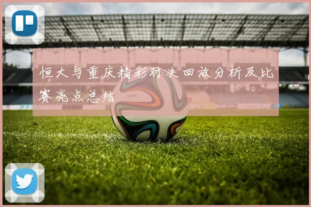 恒大与重庆精彩对决回放分析及比赛亮点总结