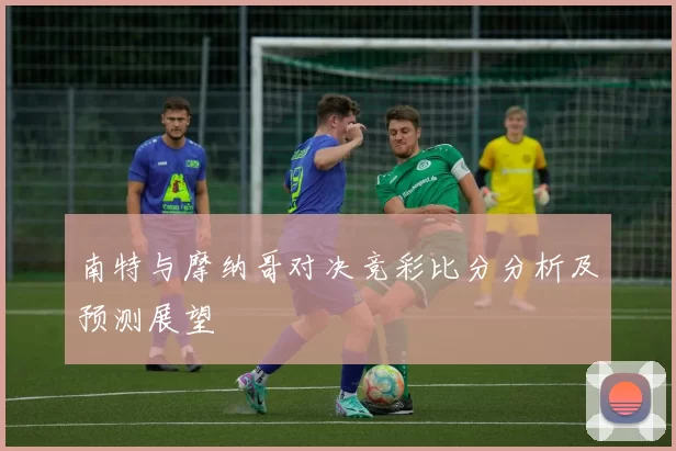 南特与摩纳哥对决竞彩比分分析及预测展望