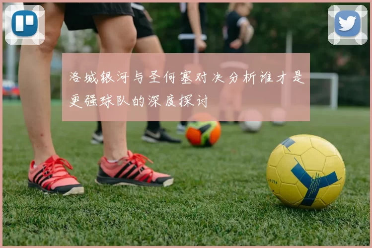 洛城银河与圣何塞对决分析谁才是更强球队的深度探讨