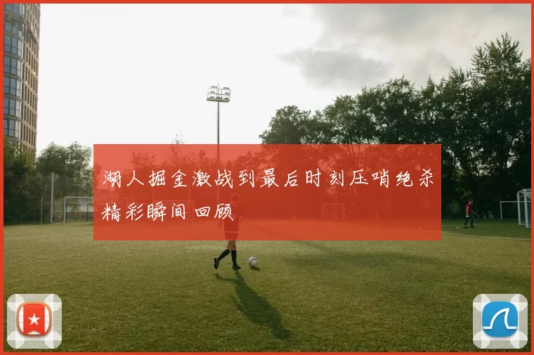 湖人掘金激战到最后时刻压哨绝杀精彩瞬间回顾