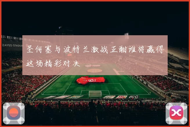 圣何塞与波特兰激战正酣谁将赢得这场精彩对决