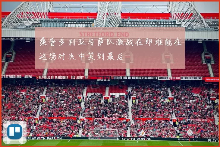 桑普多利亚与萨队激战在即谁能在这场对决中笑到最后